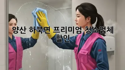 양산 하북면 프리미엄 청소업체 할인! ✨