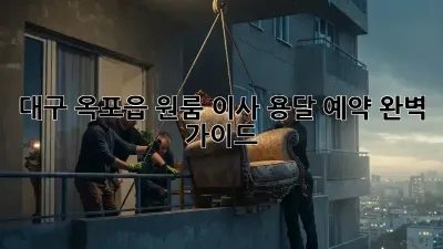 대구 옥포읍 원룸 이사, 용달 예약 완벽 가이드!