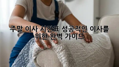 주말 이사 시간표: 성공적인 이사를 위한 완벽 가이드